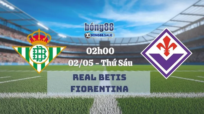 Nhận định kèo hôm nay bong88 Conference League | Real Betis vs Fiorentina 02/05/2025